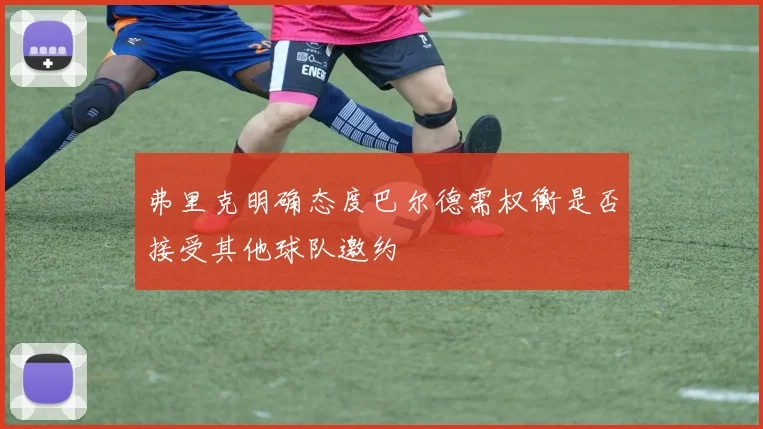 弗里克明确态度巴尔德需权衡是否接受其他球队邀约
