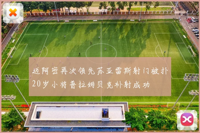 迈阿密再次领先苏亚雷斯射门被扑20岁小将普拉姆贝克补射成功