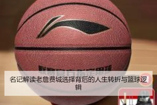 名记解读老詹费城选择背后的人生转折与篮球逻辑