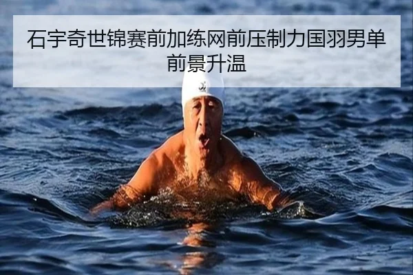 石宇奇世锦赛前加练网前压制力国羽男单前景升温