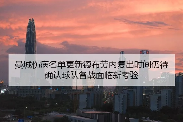 曼城伤病名单更新德布劳内复出时间仍待确认球队备战面临新考验