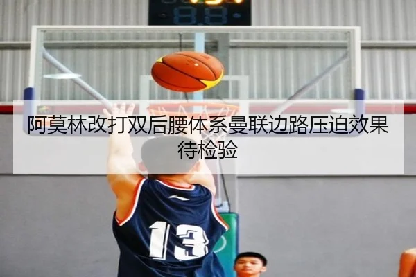 阿莫林改打双后腰体系曼联边路压迫效果待检验
